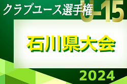 更新中！2024年度 第30回 石川県クラブユースサッカー選手権（U-15）大会 準々決勝5/26結果速報！