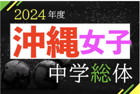 2024OFA第16回沖縄県中学校女子（夏季）サッカー大会　準決勝5/19結果速報！