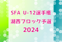 2024年度 SFA U-12選手権サッカー大会 湖西ブロック予選（滋賀県）県大会出場8チーム決定！