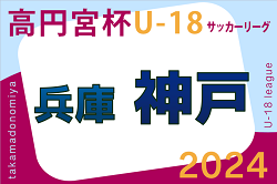 高円宮杯 JFA U-18サッカーリーグ2024 神戸市リーグ（兵庫） 4/13.14全結果掲載！次戦4/20.21　たくさんの情報提供ありがとうございます