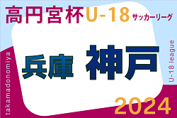 高円宮杯 JFA U-18サッカーリーグ2024 神戸市リーグ（兵庫）4/20.21判明分結果掲載！次節4/27.28.29