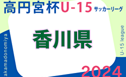 香川県 高円宮杯JFA U-15サッカーリーグ2024 Kリーグ 前期 4/21までの結果掲載！次回日程募集