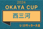 2024年度 OKAYA CUP/オカヤカップ 愛知県ユースU-10サッカー大会 西三河区大会（愛知）予選リーグ2日目4/28全結果更新！代表決定戦5/3,4組み合わせ掲載！情報提供ありがとうございます！