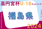 速報！2024年度 高円宮杯JFA U-18 サッカーリーグ福島  4/27結果掲載！入力ありがとうございます！次回5/3