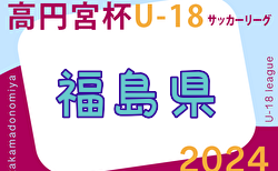 速報！2024年度 高円宮杯JFA U-18 サッカーリーグ福島  4/27結果更新！入力ありがとうございます！次回5/3