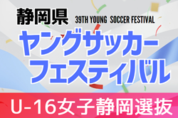 【静岡選抜】2023年度 第39回静岡県ヤングサッカーフェスティバル U-16女子静岡選抜メンバー掲載！3/3 ＠草薙陸上競技場