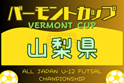 2024年度 JFAバーモントカップ 第34回全日本U-12フットサル選手権大会山梨予選 例年5月開催！ 日程・組合せ募集中！