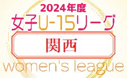 速報中！JFA U-15女子サッカーリーグ2024関西　4/27.29結果掲載！4/29結果速報！