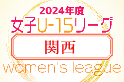 速報！JFA U-15女子サッカーリーグ2024関西　4/27.29結果掲載！次戦5/6