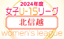 速報！JFA U-15女子サッカーリーグ2024 北信越　4/29結果掲載！次回 5/12