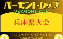 2024年度 JFAバーモントカップ 第34回全日本U-12フットサル選手権大会 兵庫県大会 7/6.7開催 尼崎、北摂、東播、姫路、淡路代表決定！6/1.2は西宮、芦屋、北播磨、但馬、丹有予選開催！地区大会から情報募集