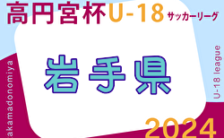 速報！2024年度 高円宮杯JFA U-18 サッカーリーグ 岩手i.LEAGUE 4/27結果更新！次回5/3  2部以下の入力お待ちしています