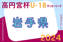 2024年度 高円宮杯JFA U-18 サッカーリーグ 岩手i.LEAGUE  4/20結果掲載！次回4/27 2部以下の入力お待ちしています