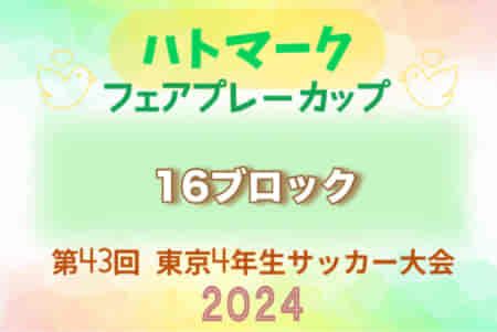 2024年度 ハトマークフェアプレーカップ 第43回東京都4年生大会　16ブロック 4/21 Aグループ結果募集！次回 決勝トーナメント5/3開催