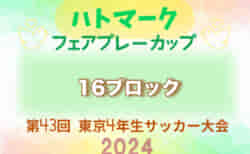 2024年度 ハトマークフェアプレーカップ 第43回東京都4年生大会 16ブロック　予選リーグ全結果掲載！決勝トーナメント5/3組合せ掲載　情報提供ありがとうございます