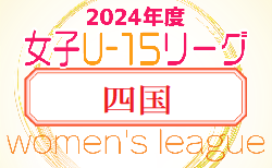 2024年度JFA U-15女子サッカーリーグ四国　  4/20結果速報！