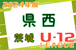 2024年度 JFA U-12サッカーリーグ茨城 県西地区  後期  最終結果掲載！