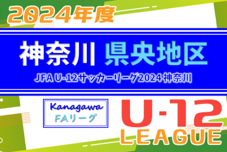 速報！JFA U-12サッカーリーグ 2024 神奈川《FAリーグ》県央地区 64チーム出場！前期 4/28までの結果更新！次は5/11,12他開催予定！結果入力ありがとうございます！