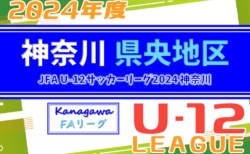 速報！JFA U-12サッカーリーグ 2024 神奈川《FAリーグ》県央地区 64チーム出場！前期 4/28までの結果更新！次は5/11,12他開催予定！結果入力ありがとうございます！
