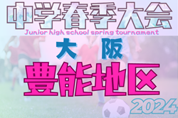 2024年度 豊能地区春季サッカー大会（大阪）決勝トーナメント5/9まで結果掲載！準決勝日程お待ちしています。