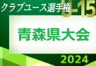 2024年度 第21回青森県クラブユースサッカー選手権（U-15）大会　予選リーグ一部結果掲載！続報募集 次回5/3