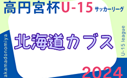 速報！2024年度 第17回北海道カブスリーグU-15 兼 高円宮杯JFAU-15サッカーリーグ 4/27結果更新！4/28,29結果速報！