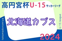 2024年度 第17回北海道カブスリーグU-15 兼 高円宮杯JFAU-15サッカーリーグ 4/14結果掲載！入力ありがとうございます！次回4/27,28,29