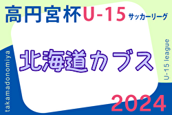 2024年度 第17回北海道カブスリーグU-15 兼 高円宮杯JFAU-15サッカーリーグ  優勝はコンサドーレ札幌！準優勝のアンフィニとともに全国大会出場！最終結果掲載！