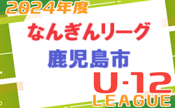 2024年度 なんぎん杯鹿児島市少年サッカーリーグU-12 前期 4/17開幕！ JリーグAB結果掲載！情報ありがとうございました！次回日程募集中