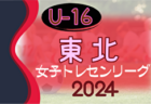 2024年度 東北U-16女子トレセンリーグ 開幕！4/28 判明分結果掲載！その他の情報お待ちしています