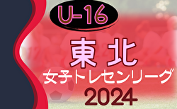 2024年度 東北U-16女子トレセンリーグ 開幕！4/28 判明分結果掲載！その他の情報お待ちしています