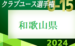 2024年度 第31回和歌山県クラブユース（U-15）サッカー選手権  予選ラウンド 4/27結果掲載！4/29結果速報