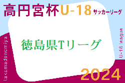 2024年度 高円宮杯U-18サッカーリーグ 徳島県Tリーグ   5/18結果掲載！5/19結果お待ちしています。結果速報