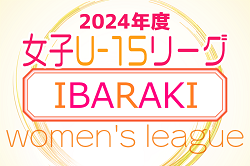 IFA U-15女子サッカーリーグ2024（茨城）組合せ・リーグ表・4/29結果掲載！次回 5/11