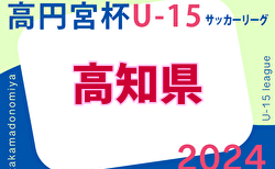 2024年度 高円宮杯 U-15 サッカーリーグ  高知県リーグ　結果速報5/11