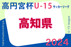 2024年度 高円宮杯 U-15 サッカーリーグ  高知県リーグ 3/9開幕！1部組み合わせ掲載 2部情報お待ちしています