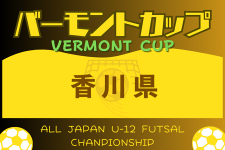 2024年度 JFAバーモントカップ第34回全日本U-12フットサル選手権大会 香川県大会 7/6.7開催！組合せ抽選6/9　組合せ情報募集！