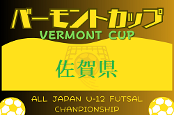 2024年度 JFA バーモントカップ 第34回全日本U-12フットサル選手権大会 佐賀県大会 5/11.12結果速報