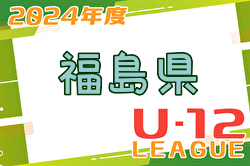 2024年度 JFA U-12サッカーリーグ 福島 上位リーグ優勝はバンディッツいわき！県リーグ参入プレーオフ結果掲載！次年度県リーグ昇格5チーム決定