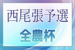 2024年度 第23回 JA全農杯 全国小学生選抜サッカー大会 西尾張予選（愛知）1,2回戦結果掲載！準決勝・決勝  5/18開催