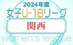 2024年度 U-18女子サッカーリーグ2024 関西  5/11結果掲載.5/12結果速報