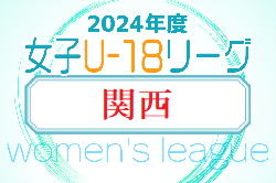 2024年度 U-18女子サッカーリーグ2024 関西  5/4.5結果掲載！次節5/11.12