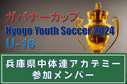【メンバー】兵庫県中体連アカデミー（ガバナーカップ Hyogo Youth Soccer U-16 2024 参加）