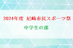 速報！2024年度 尼崎市民スポーツ祭 中学生の部 兵庫 優勝は尼崎FC A！未判明分の組合せ・結果情報募集