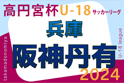 高円宮杯 JFA U-18サッカーリーグ2024 阪神・丹有リーグ（兵庫） 4/27.28.29結果掲載！次戦は総体後