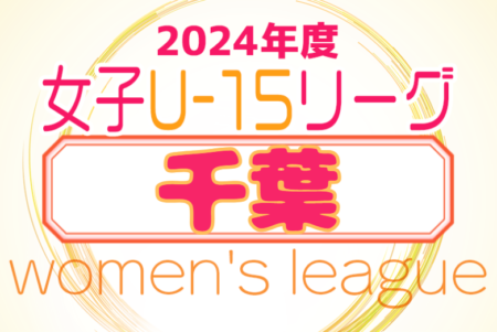 2024年度 第18回千葉県女子ユース(U-15)サッカーリーグ　1部リーグ第1節4/29結果掲載！2部結果募集中！次回5/3