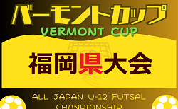 2024年度 JFAバーモントカップ 第34回全日本U-12フットサル選手権大会 福岡県大会　6/29. 7/6.7 開催！北九州、福岡、筑前、筑豊代表決定！筑後代表は5/19決定　組合せ情報募集中