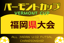 2024年度 JFAバーモントカップ 第34回全日本U-12フットサル選手権大会 福岡県大会　6/29. 7/6.7 開催！情報ありがとうございます！組合せ情報募集中