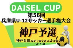2024年度 第46回神戸兵庫シティライオンズクラブ杯U-12 兼 DAISEL CUP 第57回兵庫県U-12サッカー選手権大会 神戸予選  2回戦4/21結果速報！