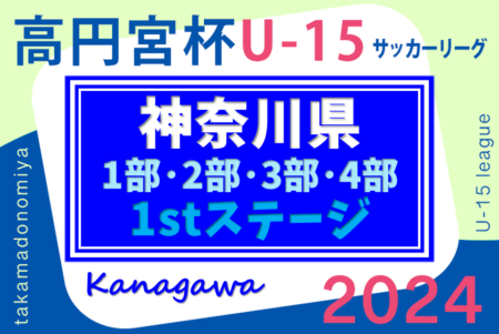 高円宮杯JFA U-15サッカーリーグ2024 神奈川 1stステージ 133チーム出場！5/18,19 1部･2部･3部･4部結果速報！